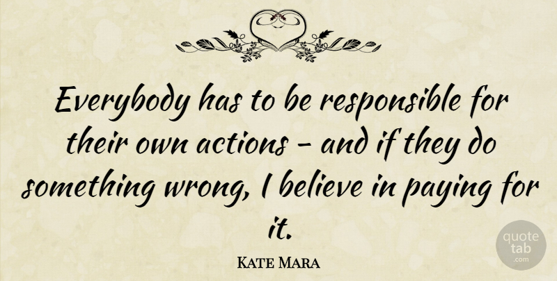 Kate Mara Quote About Believe, Action, Responsible: Everybody Has To Be Responsible...