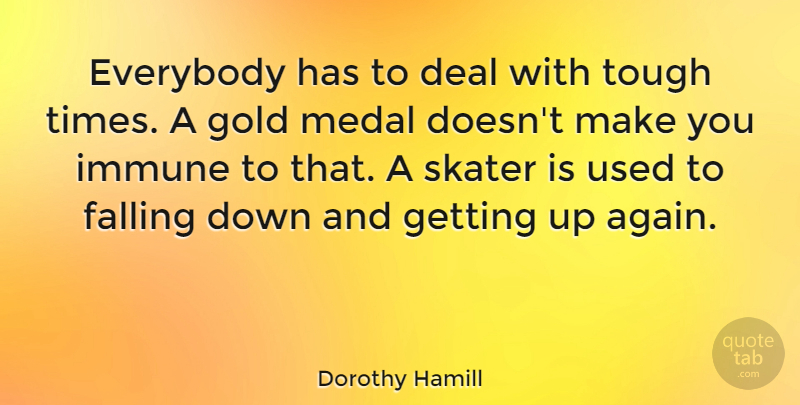 Dorothy Hamill Quote About Deal, Everybody, Falling, Immune, Medal: Everybody Has To Deal With...