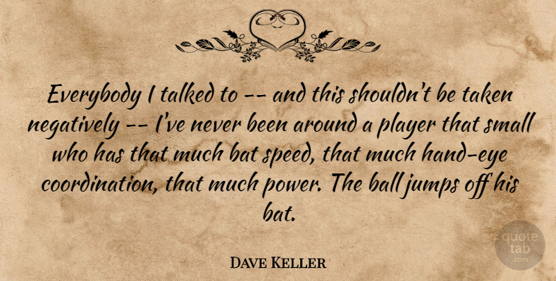 Dave Keller Quote About Ball, Bat, Everybody, Jumps, Negatively: Everybody I Talked To And...