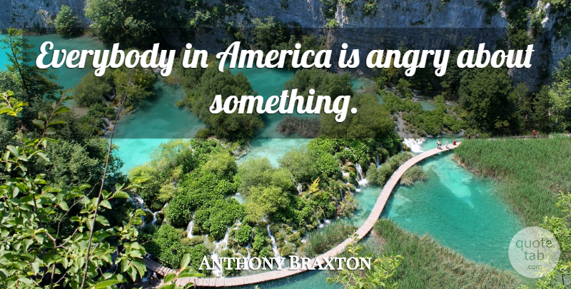 Anthony Braxton Quote About America, Angry: Everybody In America Is Angry...