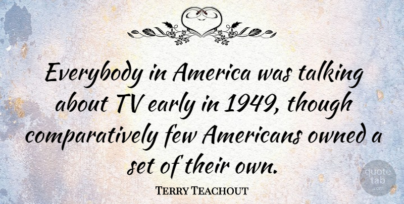 Terry Teachout Quote About America, Everybody, Few, Owned, Though: Everybody In America Was Talking...