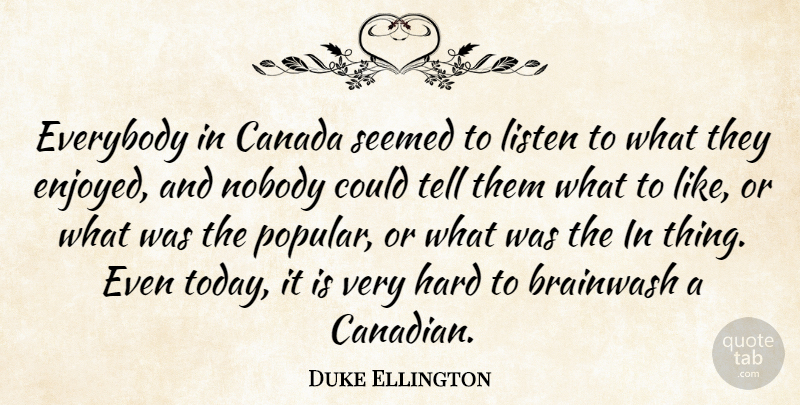 Duke Ellington Quote About Canada, Today, Brainwash: Everybody In Canada Seemed To...