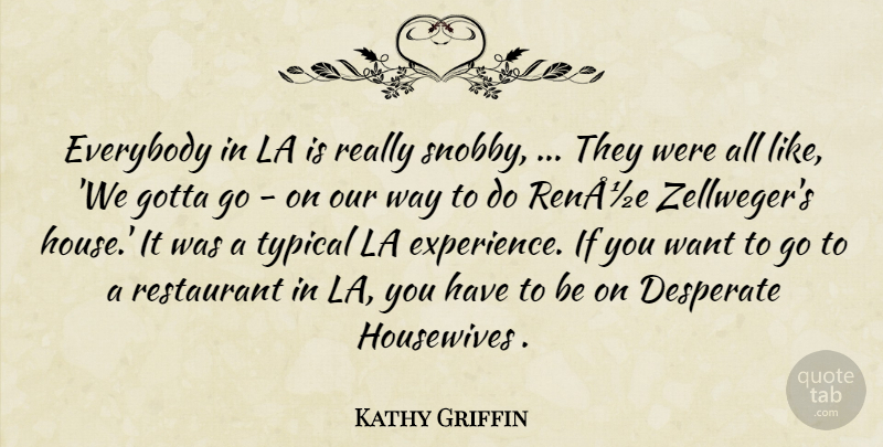 Kathy Griffin Quote About Desperate, Everybody, Gotta, Housewives, La: Everybody In La Is Really...