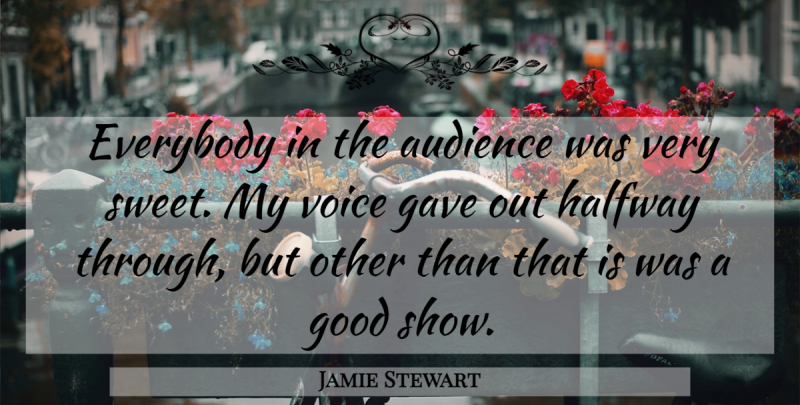 Jamie Stewart Quote About Audience, Audiences, Everybody, Gave, Good: Everybody In The Audience Was...