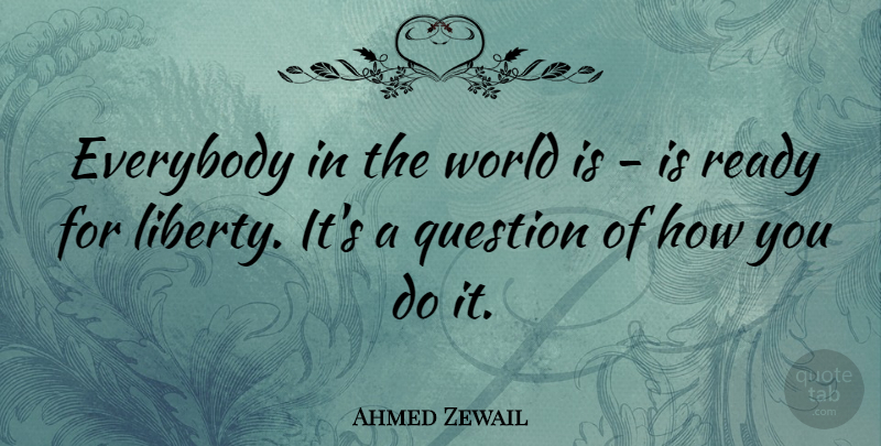 Ahmed Zewail Quote About Everybody: Everybody In The World Is...