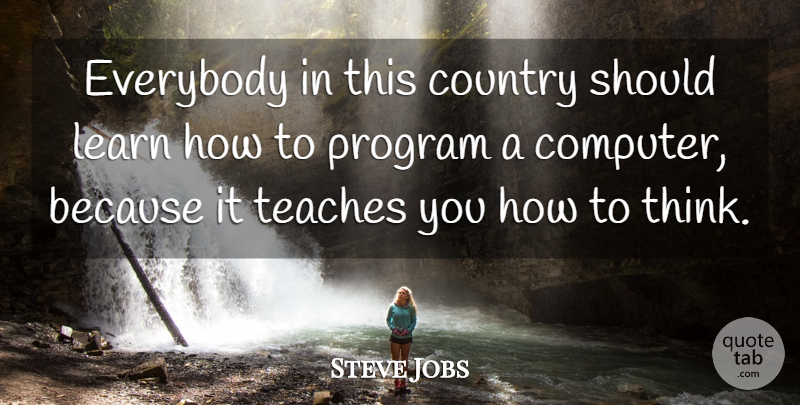 Steve Jobs Quote About Country, Thinking, Computer: Everybody In This Country Should...
