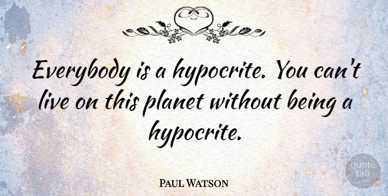 Paul Watson Quote About Hypocrite, Planets, Being A Hypocrite: Everybody Is A Hypocrite You...