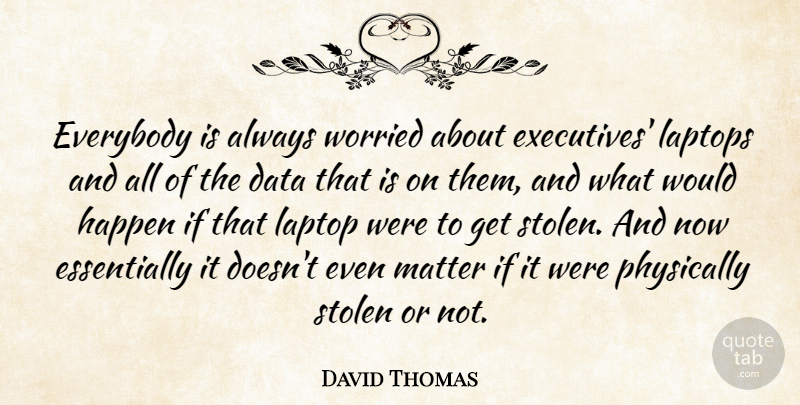 David Thomas Quote About Data, Everybody, Happen, Laptops, Matter: Everybody Is Always Worried About...