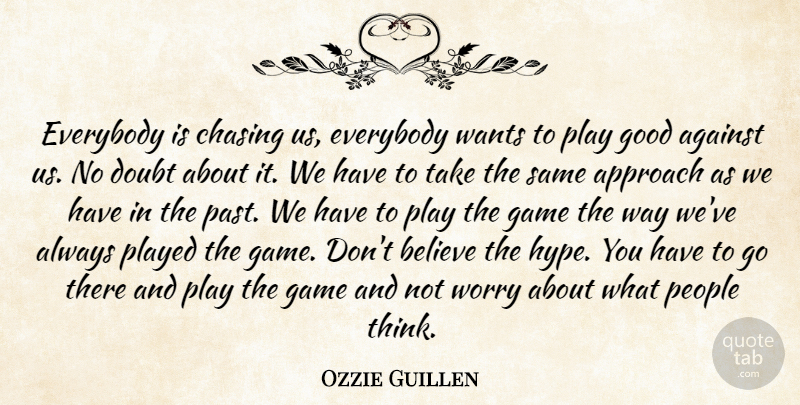 Ozzie Guillen Quote About Against, Approach, Believe, Chasing, Doubt: Everybody Is Chasing Us Everybody...
