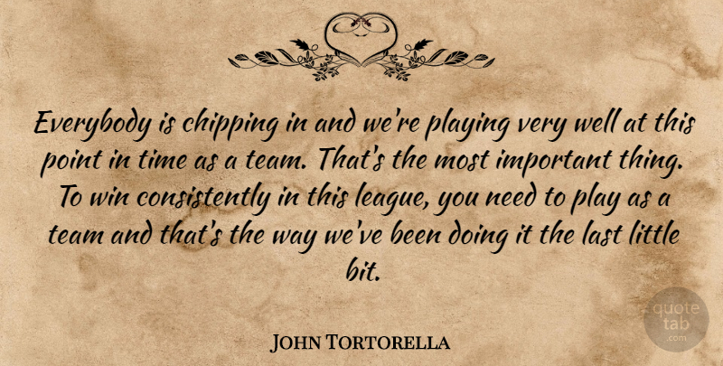 John Tortorella Quote About Chipping, Everybody, Last, Playing, Point: Everybody Is Chipping In And...