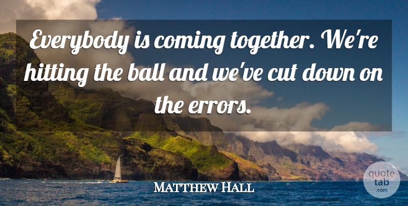 Matthew Hall Quote About Ball, Coming, Cut, Everybody, Hitting: Everybody Is Coming Together Were...