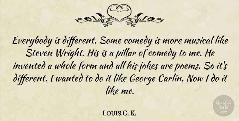 Louis C. K. Quote About Musical, Pillars, Different: Everybody Is Different Some Comedy...