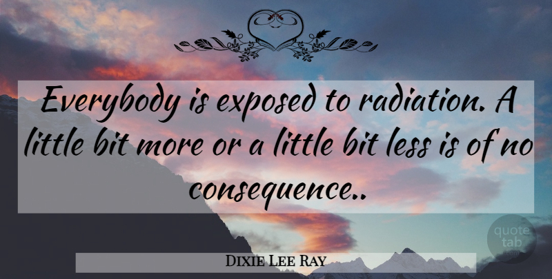 Dixie Lee Ray Quote About Littles, Radiation, Exposed: Everybody Is Exposed To Radiation...