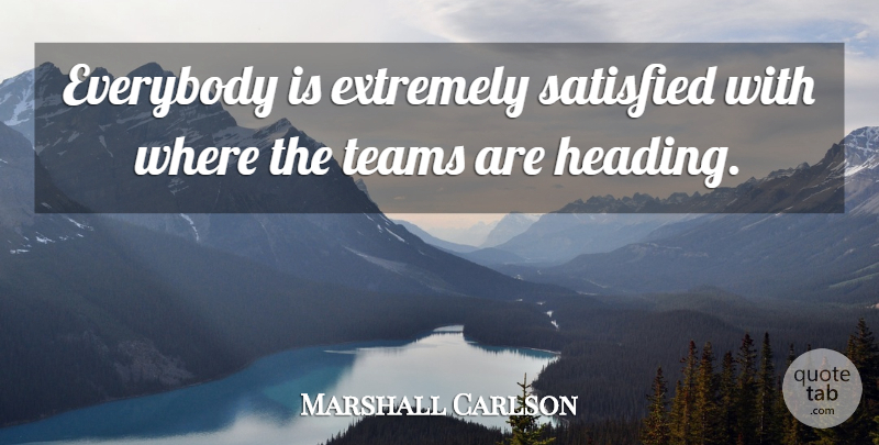 Marshall Carlson Quote About Everybody, Extremely, Satisfied, Teams: Everybody Is Extremely Satisfied With...