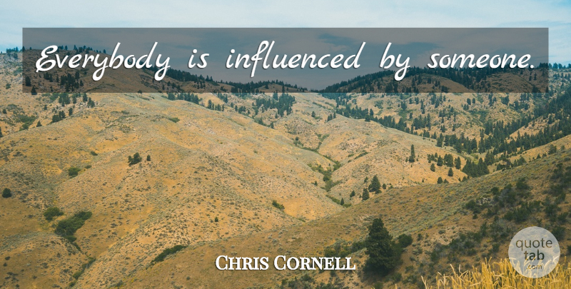 Chris Cornell Quote About undefined: Everybody Is Influenced By Someone...
