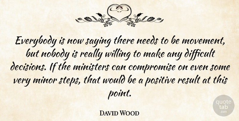 David Wood Quote About Compromise, Difficult, Everybody, Ministers, Minor: Everybody Is Now Saying There...