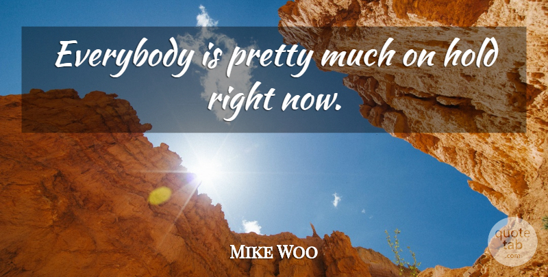 Mike Woo Quote About Everybody, Hold: Everybody Is Pretty Much On...