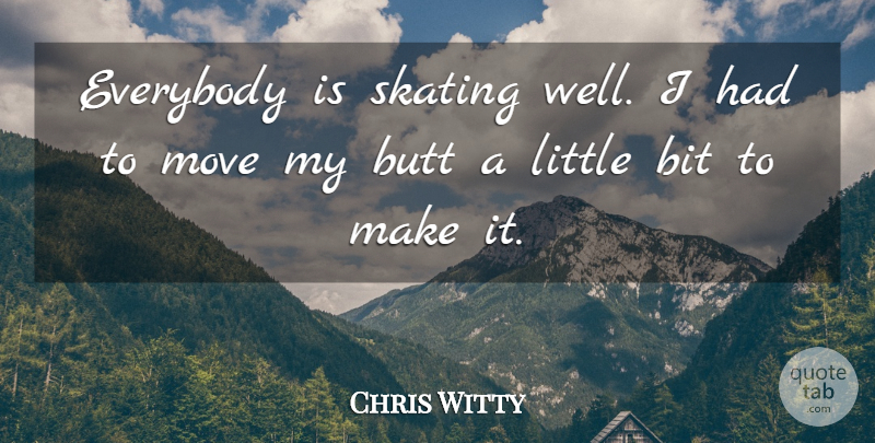 Chris Witty Quote About Bit, Everybody, Move, Skating: Everybody Is Skating Well I...