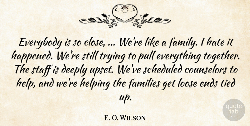 E. O. Wilson Quote About Counselors, Deeply, Ends, Everybody, Families: Everybody Is So Close Were...