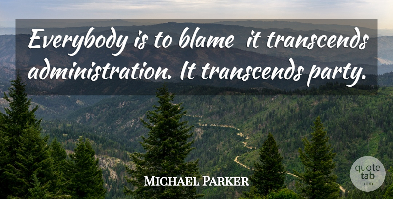 Michael Parker Quote About Blame, Everybody, Transcends: Everybody Is To Blame It...