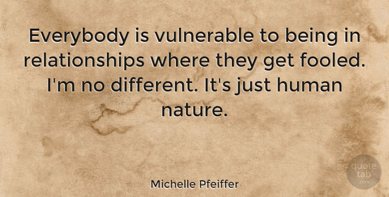 Michelle Pfeiffer Quote About Different, Human Nature, Vulnerable: Everybody Is Vulnerable To Being...