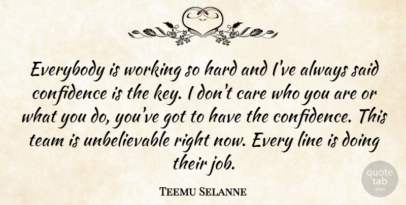 Teemu Selanne Quote About Care, Confidence, Everybody, Hard, Line: Everybody Is Working So Hard...