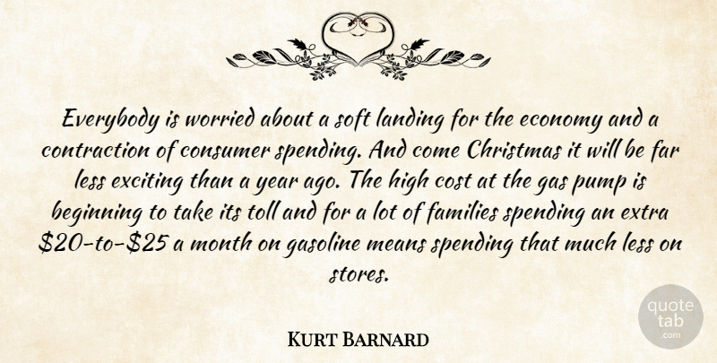 Kurt Barnard Quote About Beginning, Christmas, Consumer, Cost, Economy: Everybody Is Worried About A...