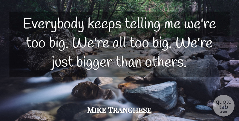 Mike Tranghese Quote About Bigger, Everybody, Keeps, Telling: Everybody Keeps Telling Me Were...
