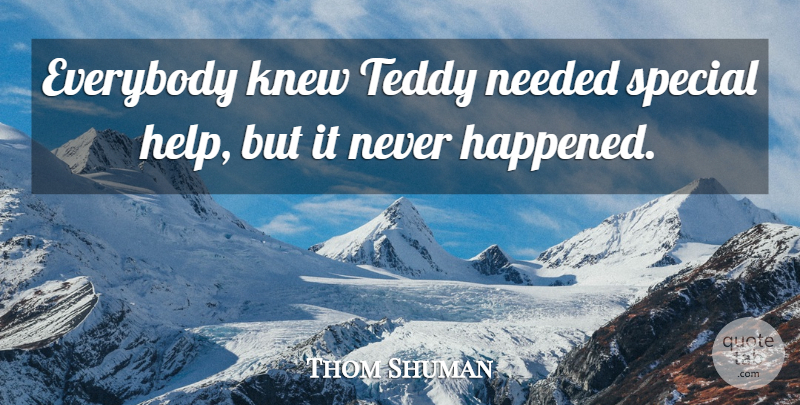 Thom Shuman Quote About Everybody, Knew, Needed, Special, Teddy: Everybody Knew Teddy Needed Special...