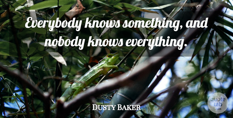 Dusty Baker Quote About Nobody Knows, Knows: Everybody Knows Something And Nobody...
