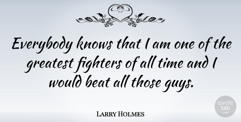 Larry Holmes Quote About Guy, Fighter, Beats: Everybody Knows That I Am...