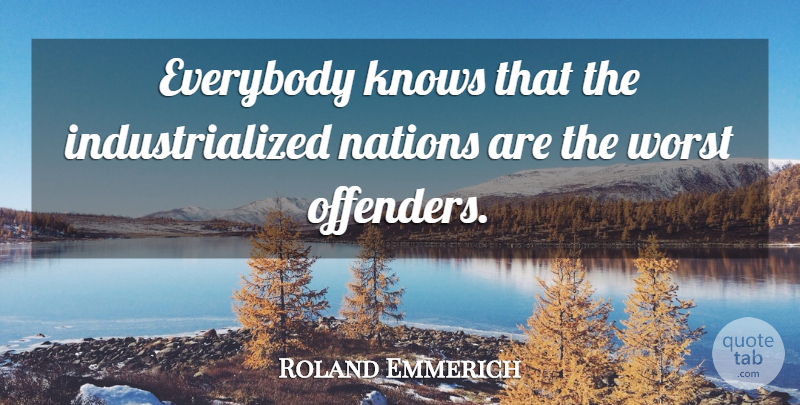 Roland Emmerich Quote About Worst, Offenders, Knows: Everybody Knows That The Industrialized...