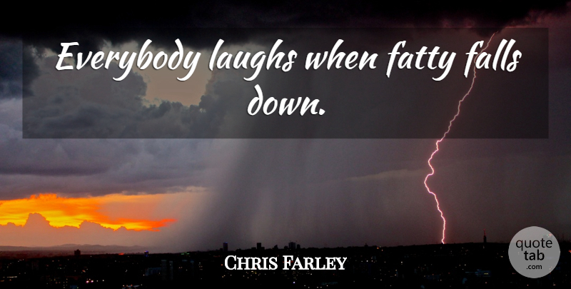 Chris Farley Quote About Fall, Laughing, Falling Down: Everybody Laughs When Fatty Falls...