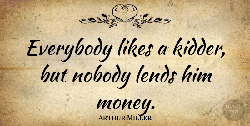 Arthur Miller Quote About Humor, Likes: Everybody Likes A Kidder But...