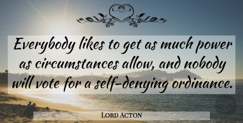 Lord Acton Quote About Self, Likes, Vote: Everybody Likes To Get As...