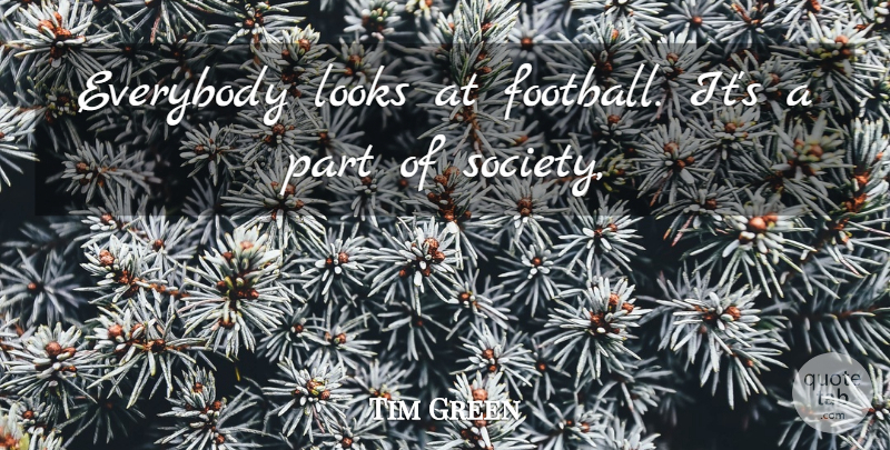 Tim Green Quote About Everybody, Looks: Everybody Looks At Football Its...