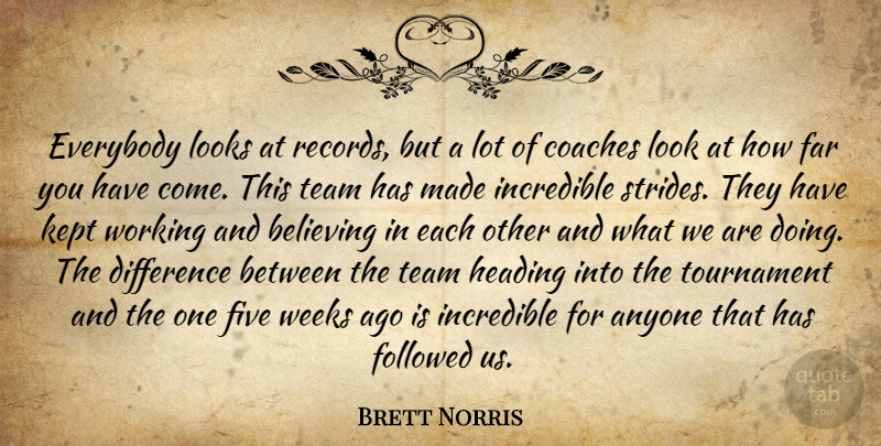 Brett Norris Quote About Anyone, Believing, Coaches, Difference, Everybody: Everybody Looks At Records But...
