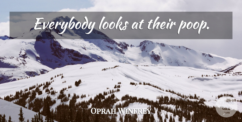 Oprah Winfrey Quote About Poop, Looks: Everybody Looks At Their Poop...