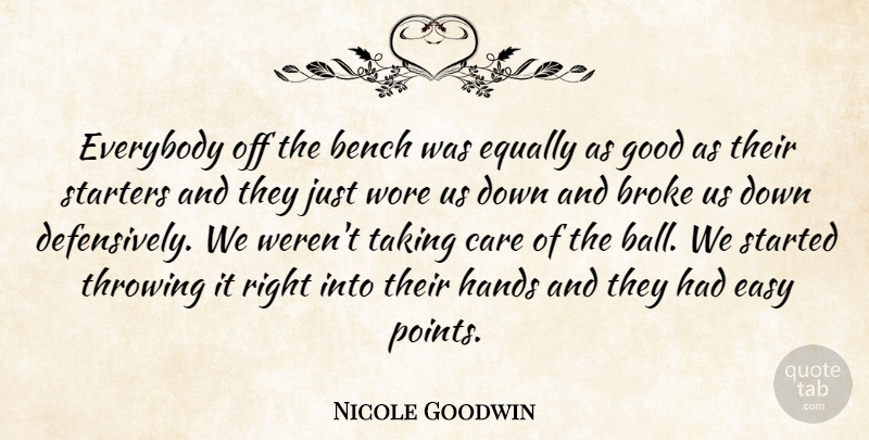 Nicole Goodwin Quote About Bench, Broke, Care, Easy, Equally: Everybody Off The Bench Was...