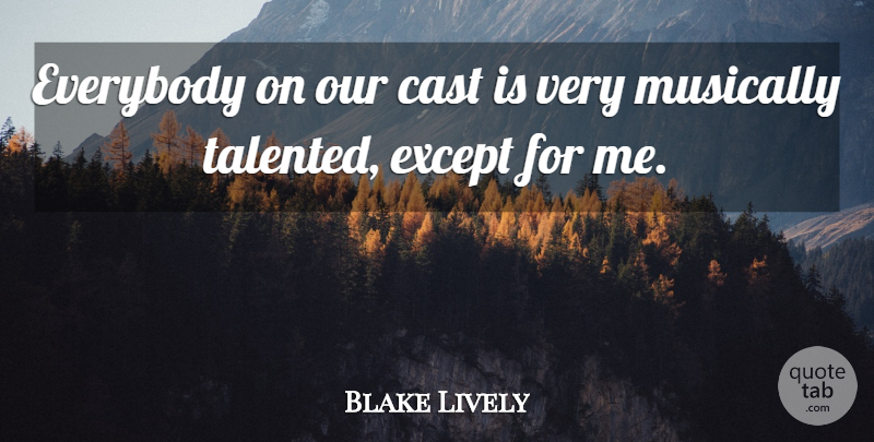 Blake Lively Quote About Except, Musically: Everybody On Our Cast Is...