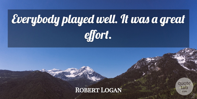 Robert Logan Quote About Everybody, Great, Played: Everybody Played Well It Was...