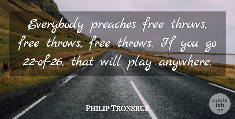 Philip Tronsrue Quote About Everybody, Free, Preaches: Everybody Preaches Free Throws Free...