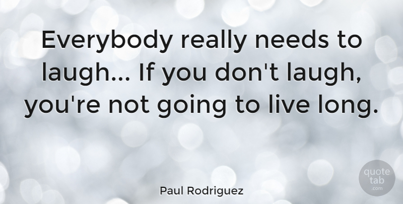 Paul Rodriguez Quote About undefined: Everybody Really Needs To Laugh...
