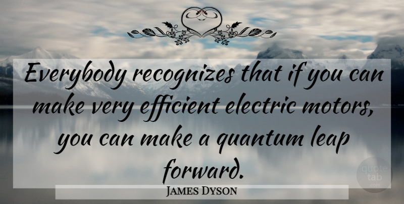 James Dyson Quote About Electric Motors, Quantum, Leap: Everybody Recognizes That If You...