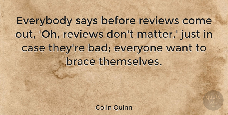 Colin Quinn Quote About Matter, Want, Braces: Everybody Says Before Reviews Come...