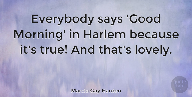 Marcia Gay Harden Quote About Everybody, Good, Harlem, Morning, Says: Everybody Says Good Morning In...