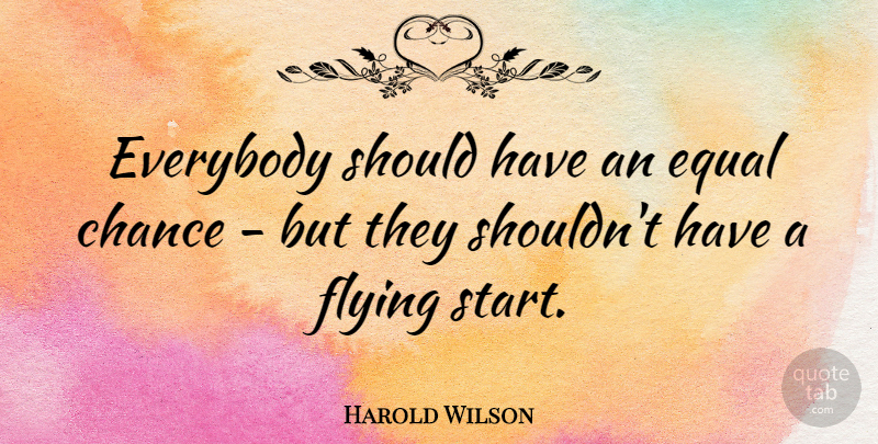 Harold Wilson Quote About Should Have, Flying, Chance: Everybody Should Have An Equal...