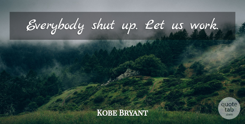 Kobe Bryant Quote About Badass, Shut Up: Everybody Shut Up Let Us...