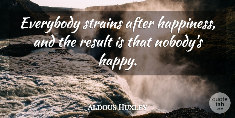 Aldous Huxley Quote About Results, Strain: Everybody Strains After Happiness And...