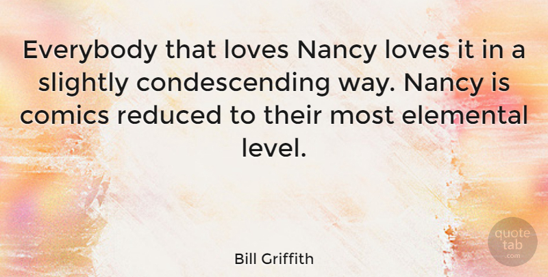 Bill Griffith Quote About Levels, Way, Condescending: Everybody That Loves Nancy Loves...